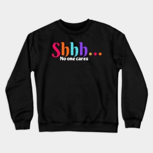 shhh no one cares Crewneck Sweatshirt